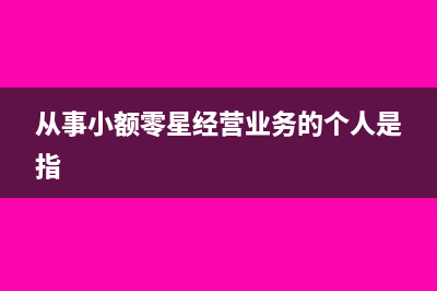 从事小额零星经营业务的个人包括个体工商户吗(从事小额零星经营业务的个人是指)