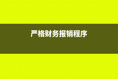 财务报销规定以及操作有哪些(严格财务报销程序)