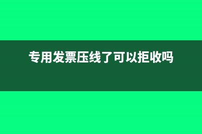 专用发票压线了可以抵扣吗(专用发票压线了可以拒收吗)