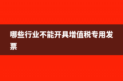 哪些行业不能开具专票(哪些行业不能开具增值税专用发票)