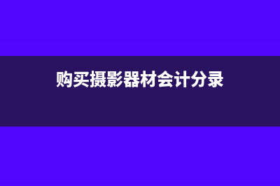 公司购摄影机计入什么科目(购买摄影器材会计分录)