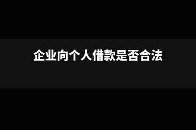 企业向个人借款涉及到的税金有哪些(企业向个人借款是否合法)