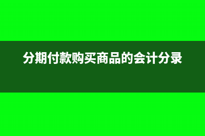 分期付款购买商品如何入账(分期付款购买商品的会计分录)