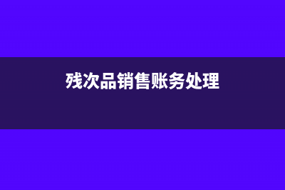 残次品销毁的税务处理(残次品销售账务处理)