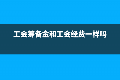 工会筹备金和印花税怎么做账(工会筹备金和工会经费一样吗)