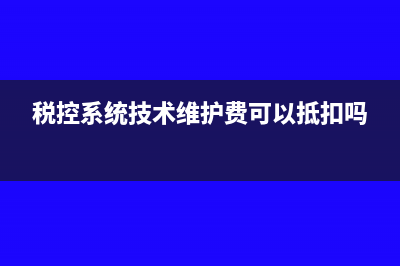 税控系统技术维护费会计处理(税控系统技术维护费可以抵扣吗)