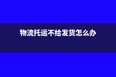 物流托运不给发票怎么税前扣除(物流托运不给发货怎么办)
