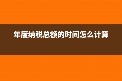 年度纳税总额有减免税怎么算(年度纳税总额的时间怎么计算)