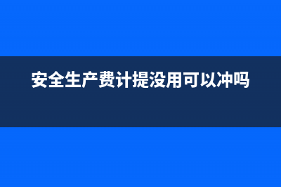 安全生产费计提和使用的财务怎么处理(安全生产费计提没用可以冲吗)