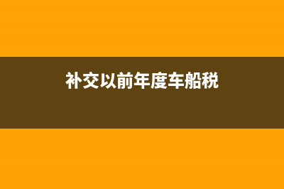 补交以前年度车船税会计分录(补交以前年度车船税)