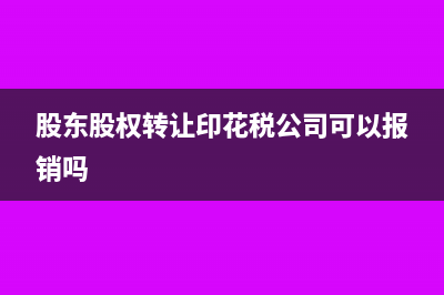 股东股权转让印花税账务处理(股东股权转让印花税公司可以报销吗)