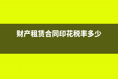 财产租赁合同印花税怎么做账(财产租赁合同印花税率多少)