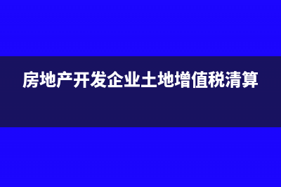 房地产开发企业要缴环保税吗(房地产开发企业土地增值税清算)