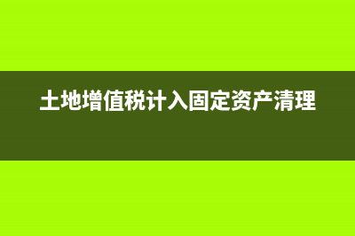 土地增值税计入税金及附加吗(土地增值税计入固定资产清理)