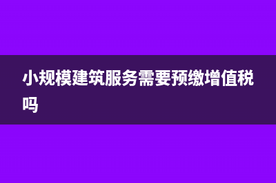 小规模建筑服务收入会计分录(小规模建筑服务需要预缴增值税吗)