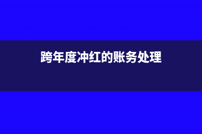 跨年冲红的销售方冲红的分录(跨年度冲红的账务处理)