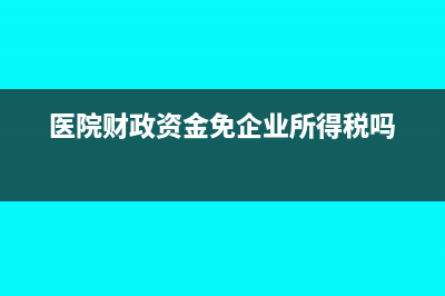 医院财政资金免企业所得税吗