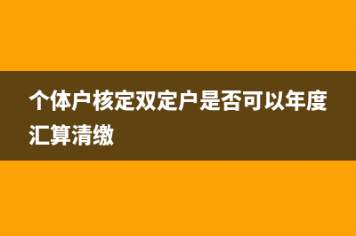 个体户双核定户个税如何申报(个体户核定双定户是否可以年度汇算清缴)