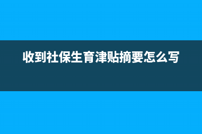 收到社保生育津贴入哪个科目(收到社保生育津贴摘要怎么写)