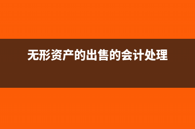 无形资产的出售税费怎么计算(无形资产的出售的会计处理)
