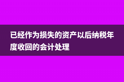 收回已做为损失处理的资产分录(已经作为损失的资产以后纳税年度收回的会计处理)
