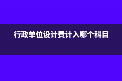 行政单位设计费计入什么科目(行政单位设计费计入哪个科目)