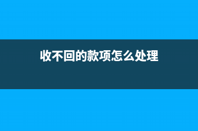 收不回的往来怎么做账务处理(收不回的款项怎么处理)