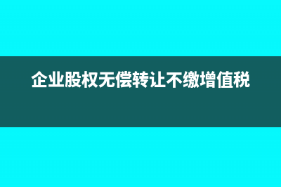 企业股权无偿转入的会计处理(企业股权无偿转让不缴增值税)