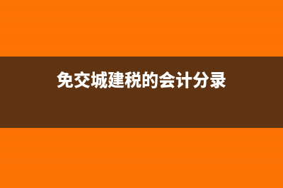 免交增值税城建稅需要申报吗(免交城建税的会计分录)
