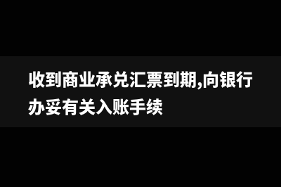 收到商业承兑汇票做什么凭证(收到商业承兑汇票到期,向银行办妥有关入账手续)