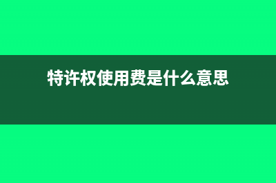 特许权使用费是否免税(特许权使用费是什么意思)