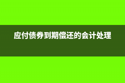 应付债券到期偿还本金会计分录(应付债券到期偿还的会计处理)