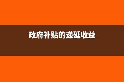 政府补贴的递延收益是什么意思(政府补贴的递延收益)