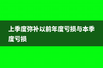 上季度可以弥补下季度亏损吗(上季度弥补以前年度亏损与本季度亏损)