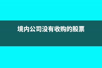 境内公司没有收款也得交税吗(境内公司没有收购的股票)