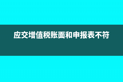 应交增值税账面和申报表不符怎么处理(应交增值税账面和申报表不符)