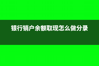 银行销户余额怎么处理(银行销户余额取现怎么做分录)