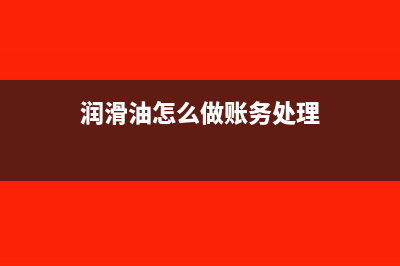 小规模润滑油怎么开票(润滑油怎么做账务处理)