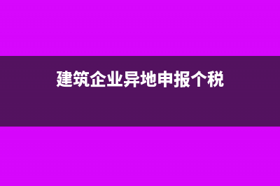 异地建筑业个人所得税需要调整吗(建筑企业异地申报个税)