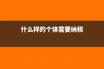 哪些个体户要报送财务报表(什么样的个体需要纳税)
