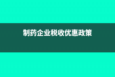 制药行业主要缴纳的税种有哪些(制药企业税收优惠政策)