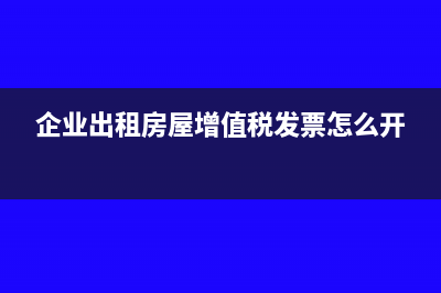 企业出租房屋增值税如何计算(企业出租房屋增值税发票怎么开)