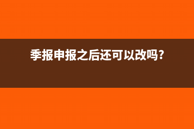 季报申报更正如何操作(季报申报之后还可以改吗?)