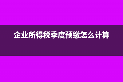 企业所得税季度申报表怎么填写(企业所得税季度预缴怎么计算)