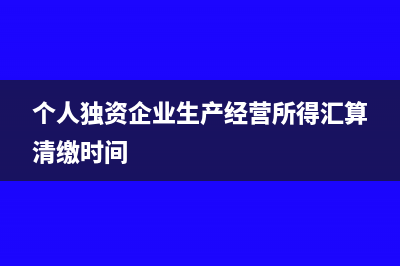 个人独资企业生产经营所得如何申报(个人独资企业生产经营所得汇算清缴时间)