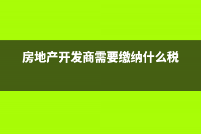 房地产开发商需要交哪些税(房地产开发商需要缴纳什么税)