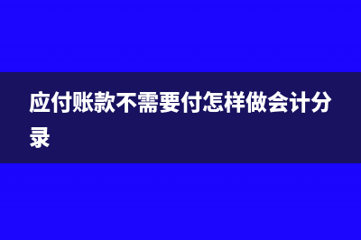 应付账款不需要支付是否需要纳税呢(应付账款不需要付怎样做会计分录)