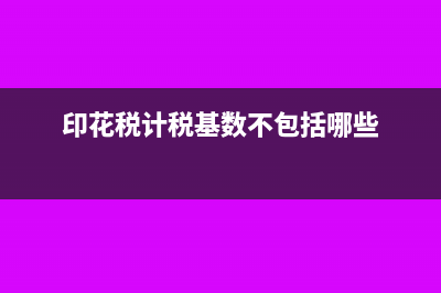 印花税计税基数含增值税吗(印花税计税基数不包括哪些)