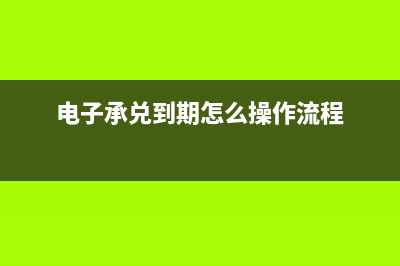 电子承兑到期怎么收款(电子承兑到期怎么操作流程)