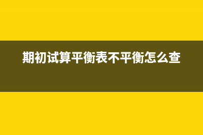 期初试算平衡表不平衡(期初试算平衡表不平衡怎么查)